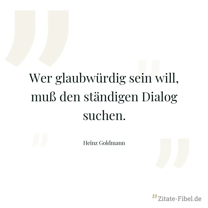 Wer glaubwürdig sein will, muß den ständigen Dialog suchen. - Heinz Goldmann