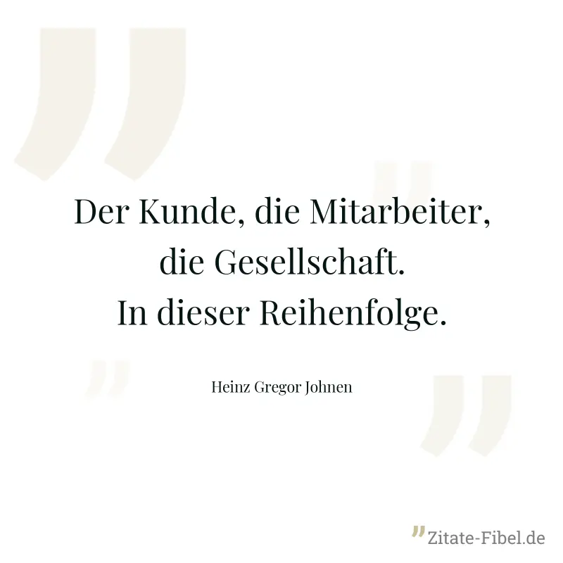 Der Kunde, die Mitarbeiter, die Gesellschaft. In dieser Reihenfolge. - Heinz Gregor Johnen
