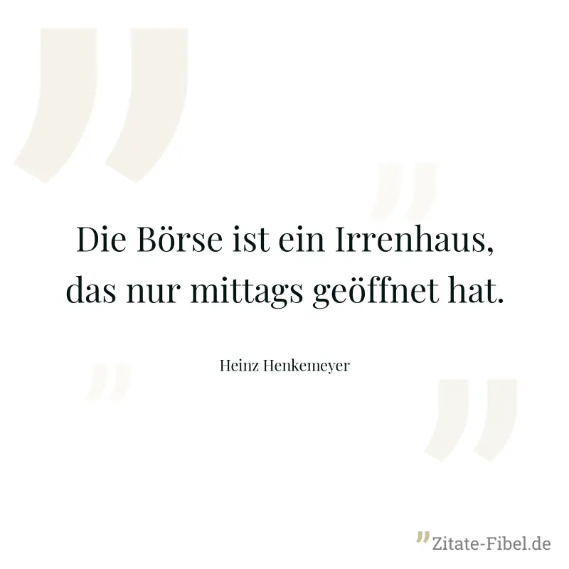 Die Börse ist ein Irrenhaus, das nur mittags geöffnet hat. - Heinz Henkemeyer