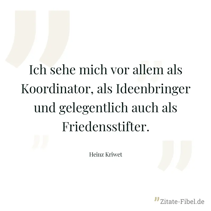 Ich sehe mich vor allem als Koordinator, als Ideenbringer und gelegentlich auch als Friedensstifter. - Heinz Kriwet