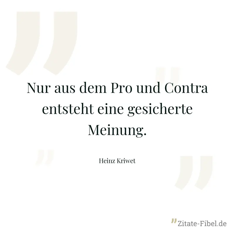 Nur aus dem Pro und Contra entsteht eine gesicherte Meinung. - Heinz Kriwet