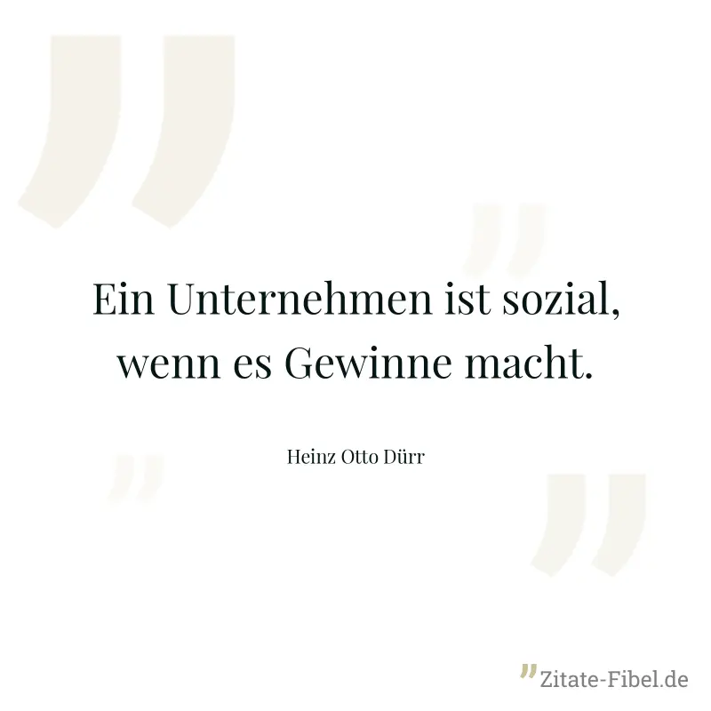 Ein Unternehmen ist sozial, wenn es Gewinne macht. - Heinz Otto Dürr