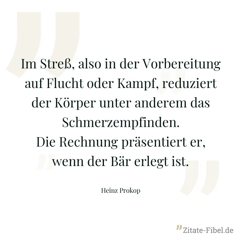 Im Streß, also in der Vorbereitung auf Flucht oder Kampf, reduziert der Körper unter anderem das Schmerzempfinden. Die Rechnung präsentiert er, wenn der Bär erlegt ist. - Heinz Prokop