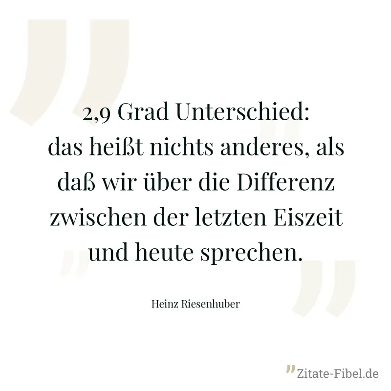 2,9 Grad Unterschied: das heißt nichts anderes, als daß wir über die Differenz zwischen der letzten Eiszeit und heute sprechen. - Heinz Riesenhuber