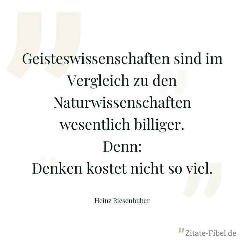Geisteswissenschaften sind im Vergleich zu den Naturwissenschaften wesentlich billiger. Denn: Denken kostet nicht so viel. - Heinz Riesenhuber