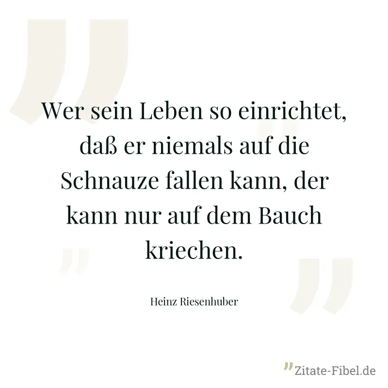 Wer sein Leben so einrichtet, daß er niemals auf die Schnauze fallen kann, der kann nur auf dem Bauch kriechen. - Heinz Riesenhuber