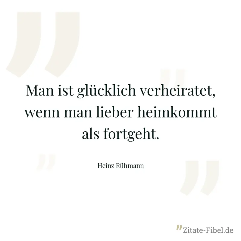 Man ist glücklich verheiratet, wenn man lieber heimkommt als fortgeht. - Heinz Rühmann