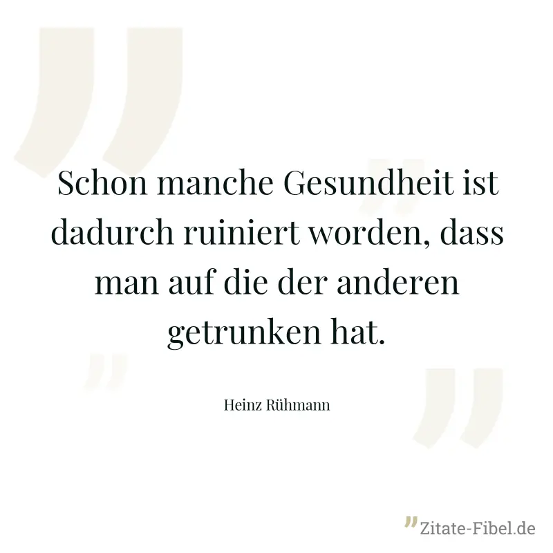 Schon manche Gesundheit ist dadurch ruiniert worden, dass man auf die der anderen getrunken hat. - Heinz Rühmann