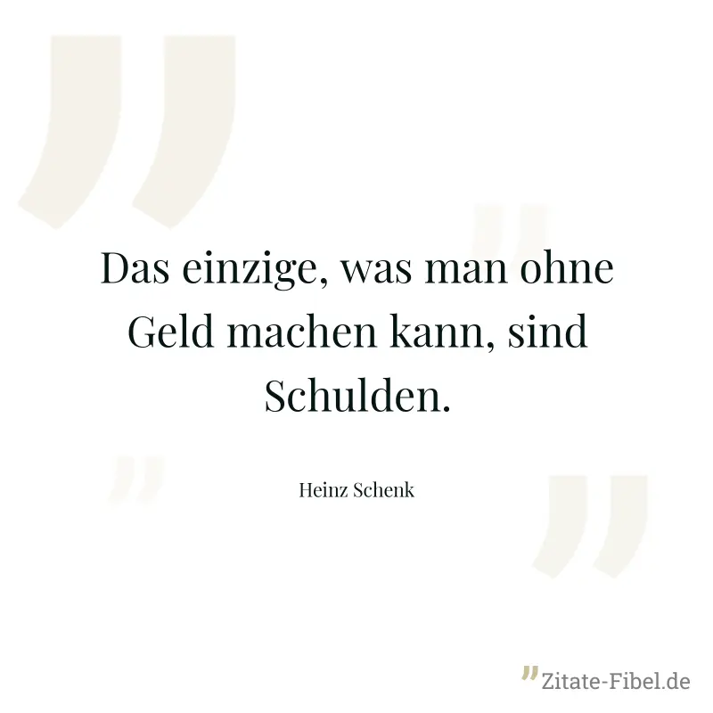Das einzige, was man ohne Geld machen kann, sind Schulden. - Heinz Schenk