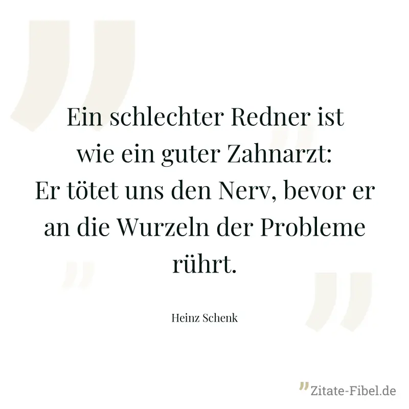 Ein schlechter Redner ist wie ein guter Zahnarzt: Er tötet uns den Nerv, bevor er an die Wurzeln der Probleme rührt. - Heinz Schenk