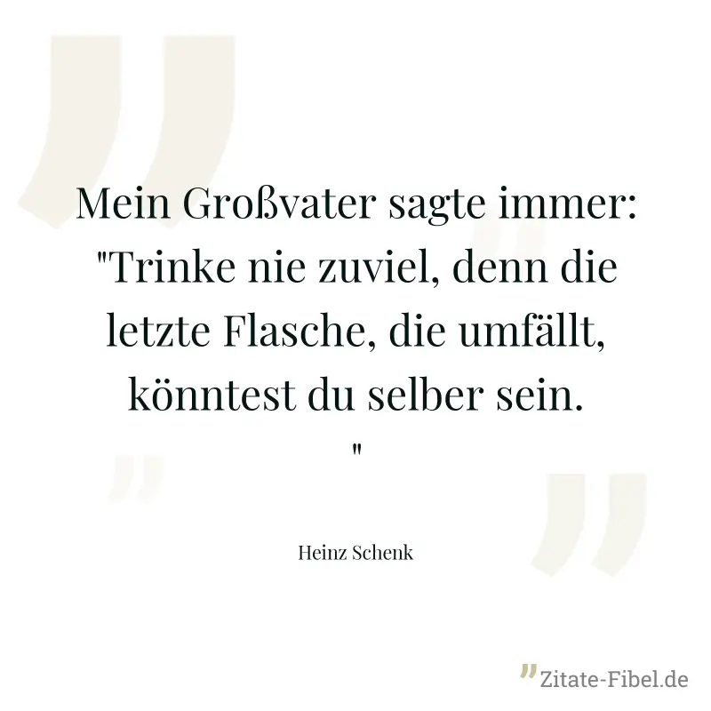 Mein Großvater sagte immer: "Trinke nie zuviel, denn die letzte Flasche, die umfällt, könntest du selber sein." - Heinz Schenk
