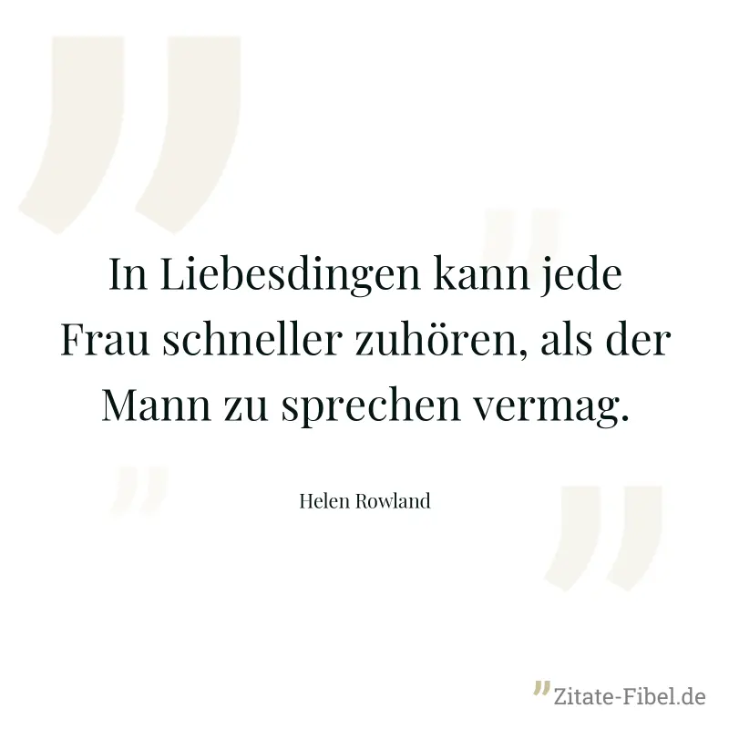 In Liebesdingen kann jede Frau schneller zuhören, als der Mann zu sprechen vermag. - Helen Rowland
