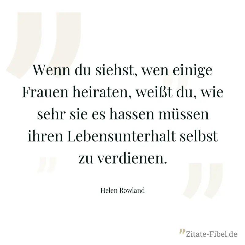 Wenn du siehst, wen einige Frauen heiraten, weißt du, wie sehr sie es hassen müssen ihren Lebensunterhalt selbst zu verdienen. - Helen Rowland