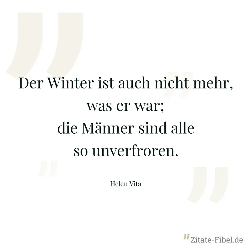 Der Winter ist auch nicht mehr, was er war; die Männer sind alle so unverfroren. - Helen Vita