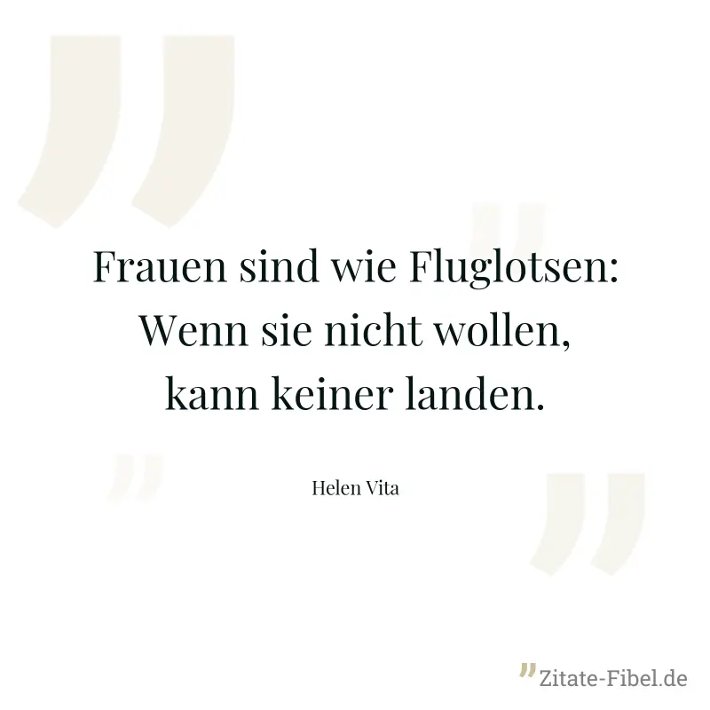 Frauen sind wie Fluglotsen: Wenn sie nicht wollen, kann keiner landen. - Helen Vita