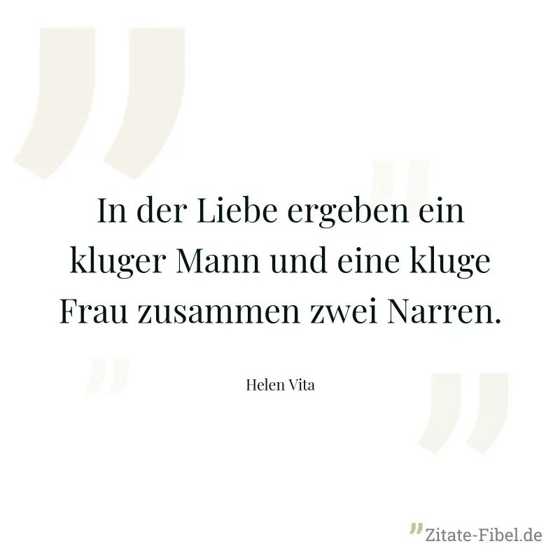 In der Liebe ergeben ein kluger Mann und eine kluge Frau zusammen zwei Narren. - Helen Vita