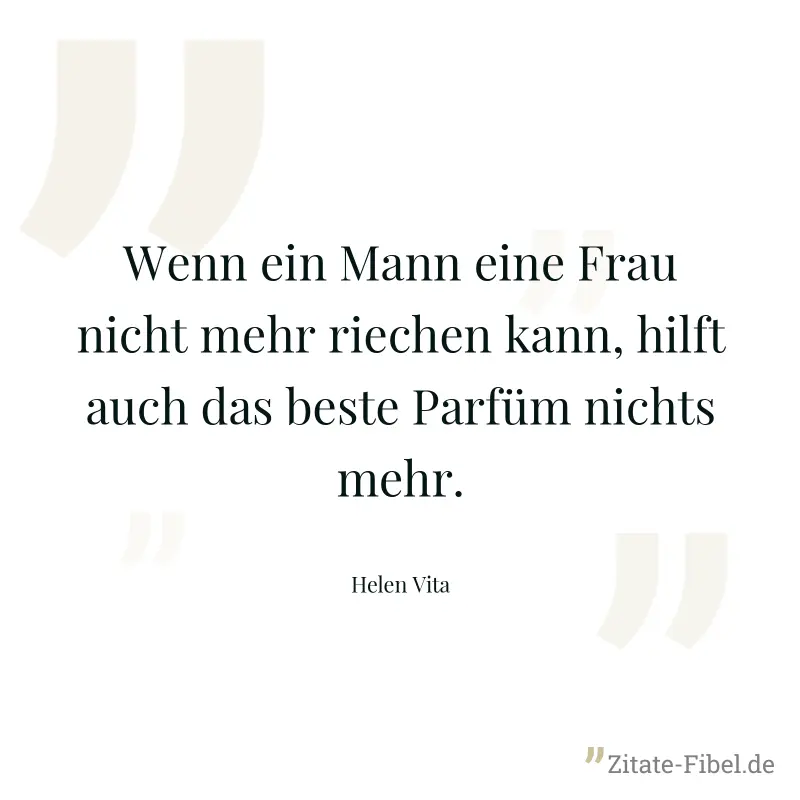 Wenn ein Mann eine Frau nicht mehr riechen kann, hilft auch das beste Parfüm nichts mehr. - Helen Vita