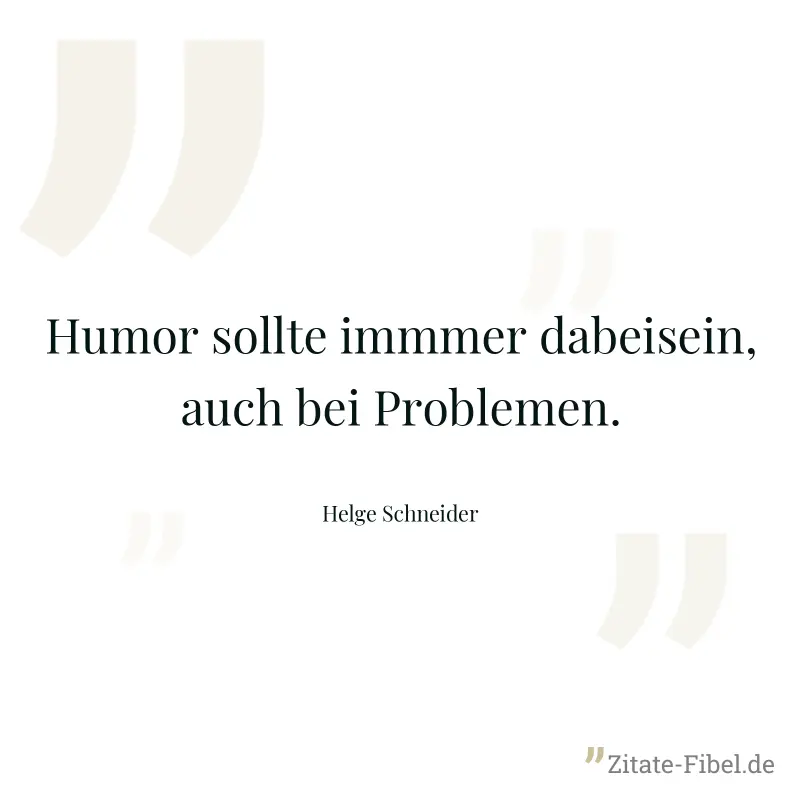 Humor sollte immmer dabeisein, auch bei Problemen. - Helge Schneider