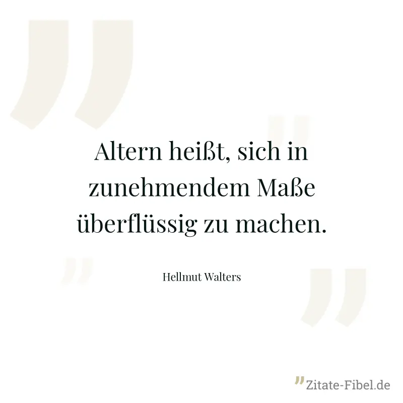 Altern heißt, sich in zunehmendem Maße überflüssig zu machen. - Hellmut Walters