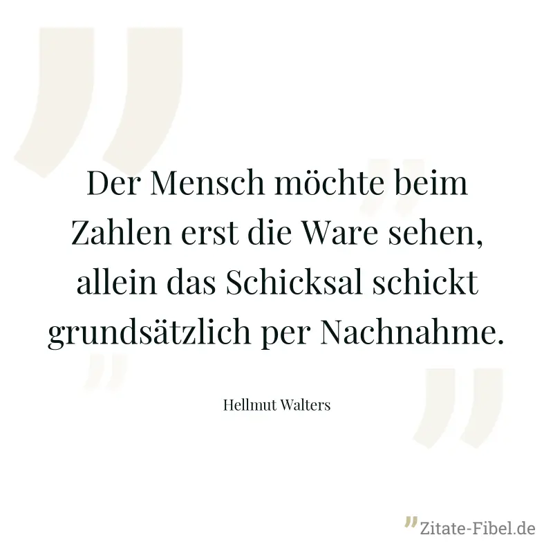 Der Mensch möchte beim Zahlen erst die Ware sehen, allein das Schicksal schickt grundsätzlich per Nachnahme. - Hellmut Walters