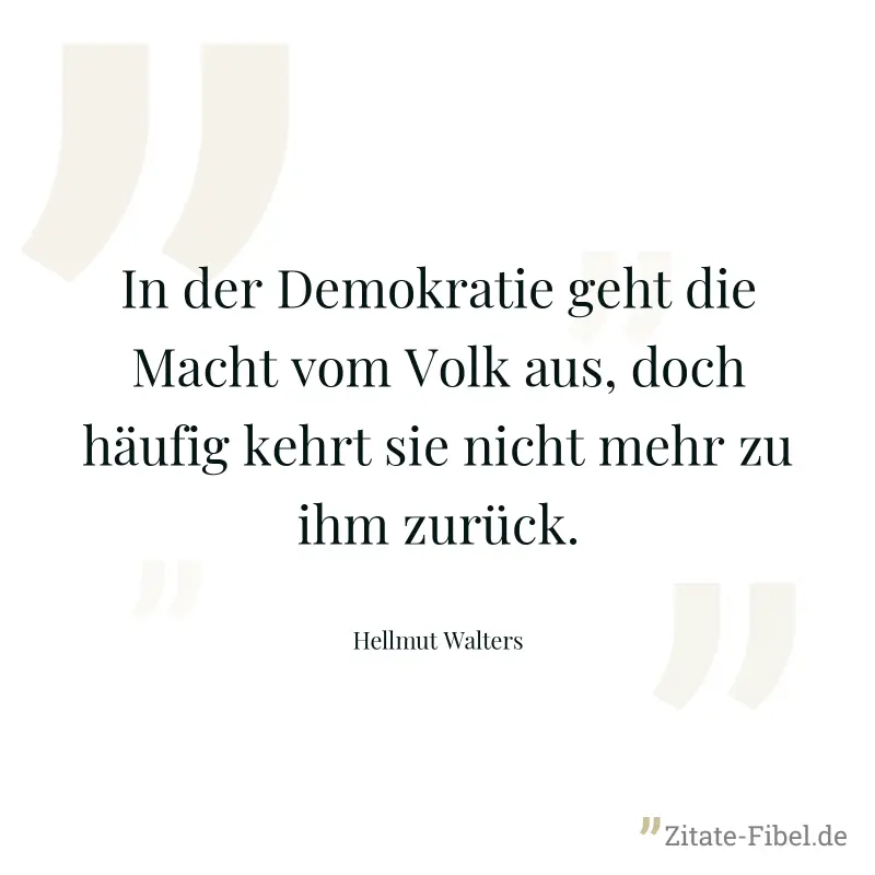 In der Demokratie geht die Macht vom Volk aus, doch häufig kehrt sie nicht mehr zu ihm zurück. - Hellmut Walters