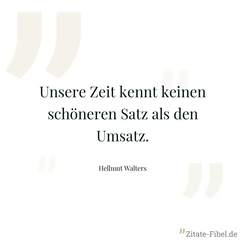 Unsere Zeit kennt keinen schöneren Satz als den Umsatz. - Hellmut Walters
