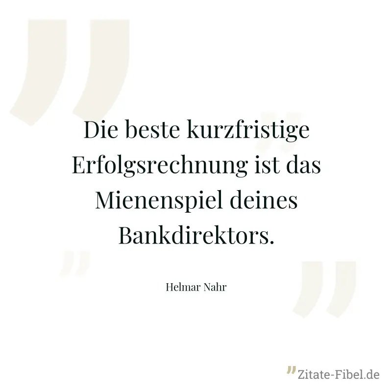 Die beste kurzfristige Erfolgsrechnung ist das Mienenspiel deines Bankdirektors. - Helmar Nahr