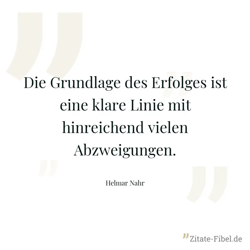 Die Grundlage des Erfolges ist eine klare Linie mit hinreichend vielen Abzweigungen. - Helmar Nahr