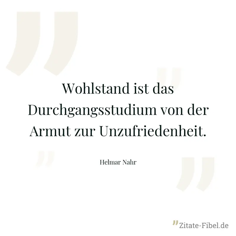 Wohlstand ist das Durchgangsstudium von der Armut zur Unzufriedenheit. - Helmar Nahr