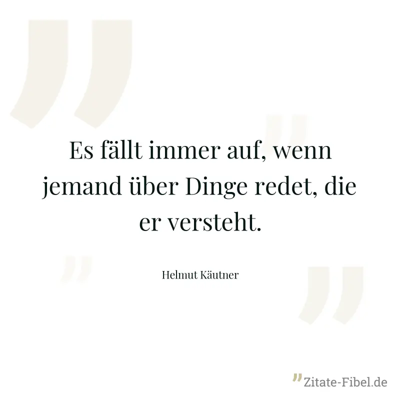 Es fällt immer auf, wenn jemand über Dinge redet, die er versteht. - Helmut Käutner