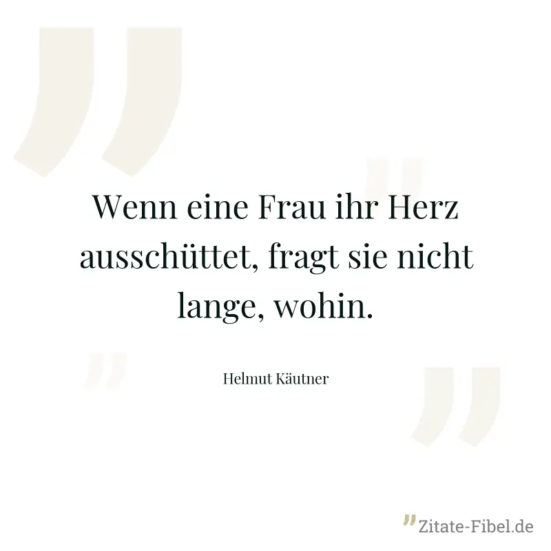 Wenn eine Frau ihr Herz ausschüttet, fragt sie nicht lange, wohin. - Helmut Käutner