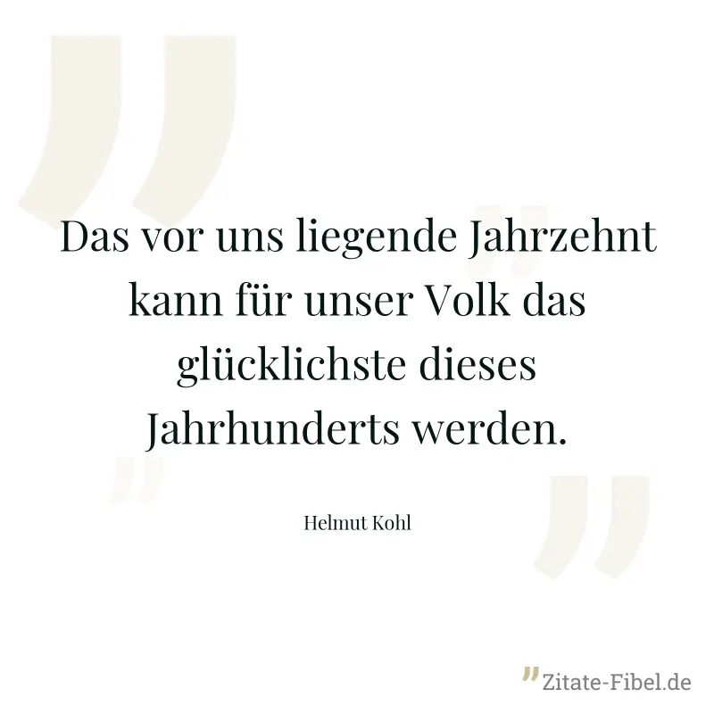 Das vor uns liegende Jahrzehnt kann für unser Volk das glücklichste dieses Jahrhunderts werden. - Helmut Kohl