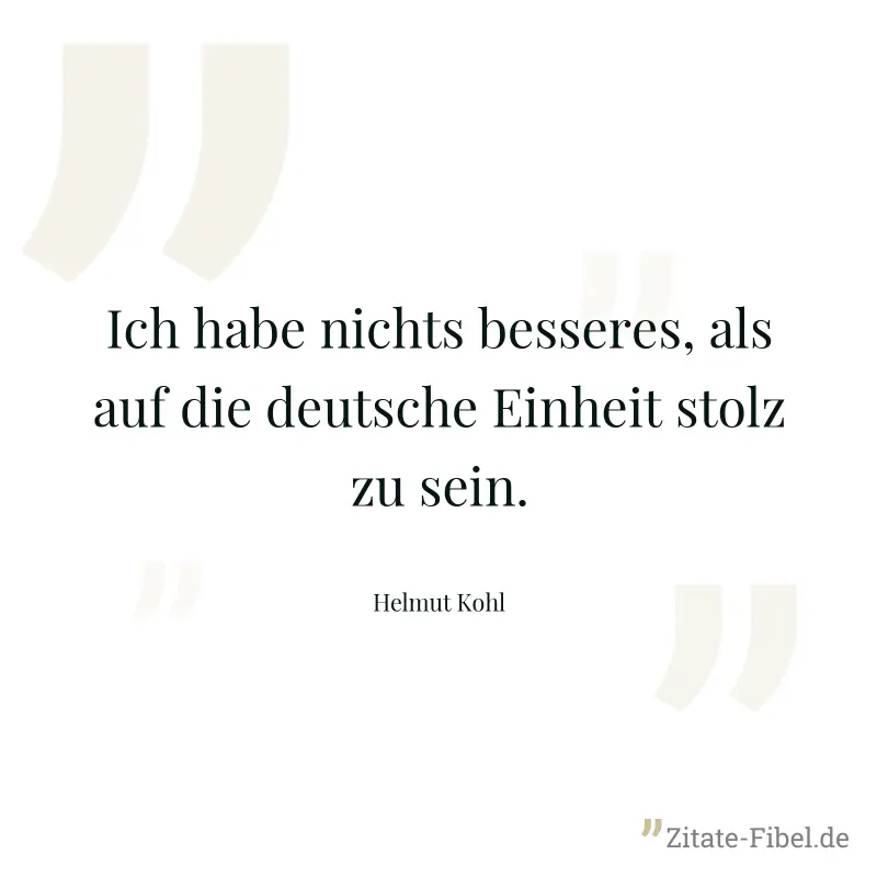 Ich habe nichts besseres, als auf die deutsche Einheit stolz zu sein. - Helmut Kohl