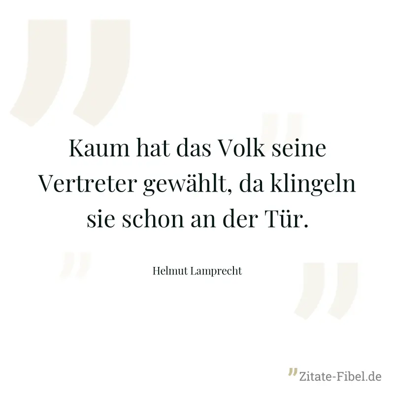 Kaum hat das Volk seine Vertreter gewählt, da klingeln sie schon an der Tür. - Helmut Lamprecht