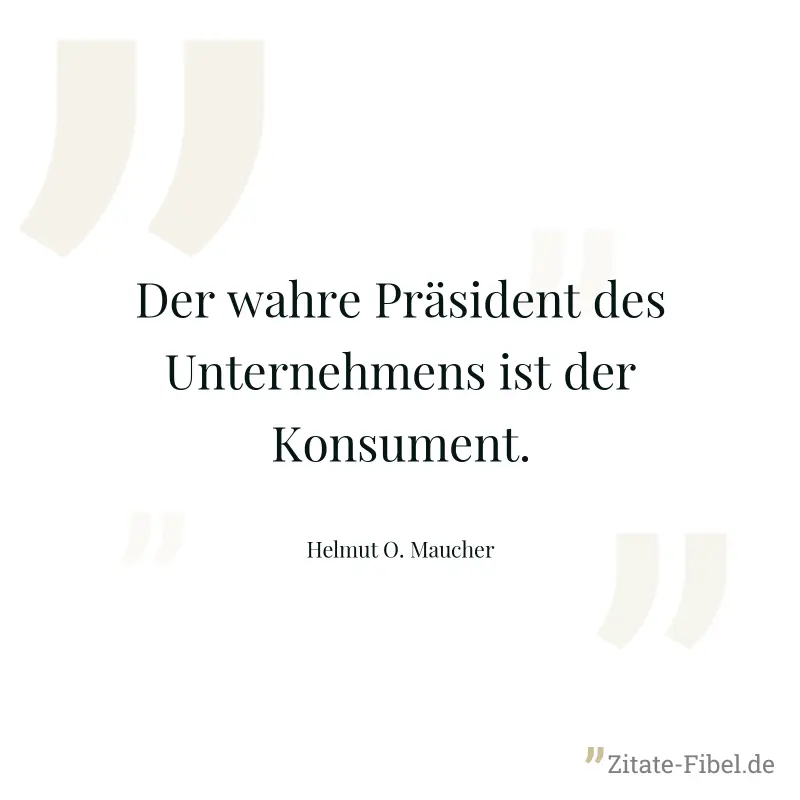 Der wahre Präsident des Unternehmens ist der Konsument. - Helmut O. Maucher