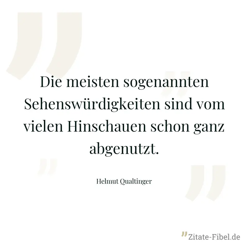 Die meisten sogenannten Sehenswürdigkeiten sind vom vielen Hinschauen schon ganz abgenutzt. - Helmut Qualtinger