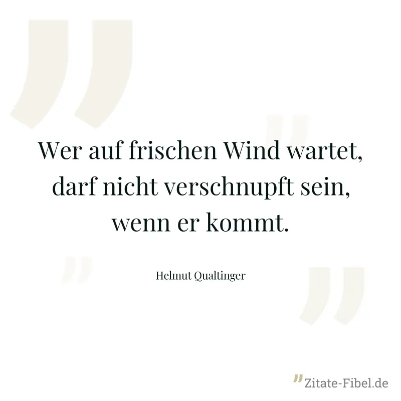 Wer auf frischen Wind wartet, darf nicht verschnupft sein, wenn er kommt. - Helmut Qualtinger
