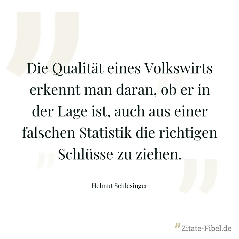 Die Qualität eines Volkswirts erkennt man daran, ob er in der Lage ist, auch aus einer falschen Statistik die richtigen Schlüsse zu ziehen. - Helmut Schlesinger