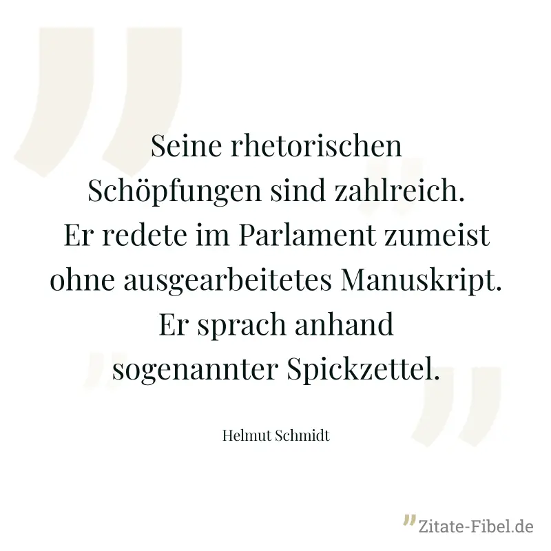 Seine rhetorischen Schöpfungen sind zahlreich. Er redete im Parlament zumeist ohne ausgearbeitetes Manuskript. Er sprach anhand sogenannter Spickzettel. - Helmut Schmidt