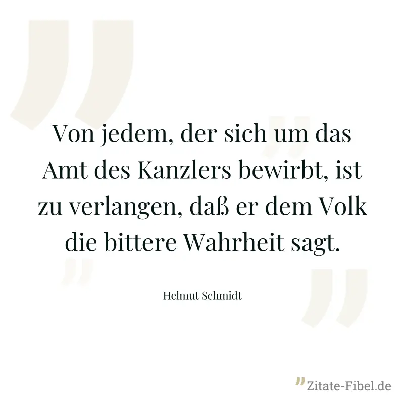 Von jedem, der sich um das Amt des Kanzlers bewirbt, ist zu verlangen, daß er dem Volk die bittere Wahrheit sagt. - Helmut Schmidt