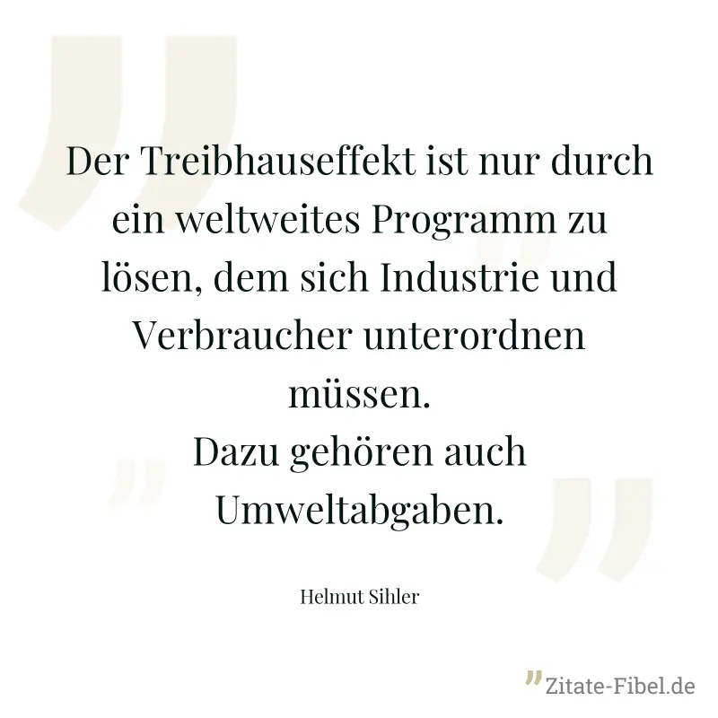 Der Treibhauseffekt ist nur durch ein weltweites Programm zu lösen, dem sich Industrie und Verbraucher unterordnen müssen. Dazu gehören auch Umweltabgaben. - Helmut Sihler