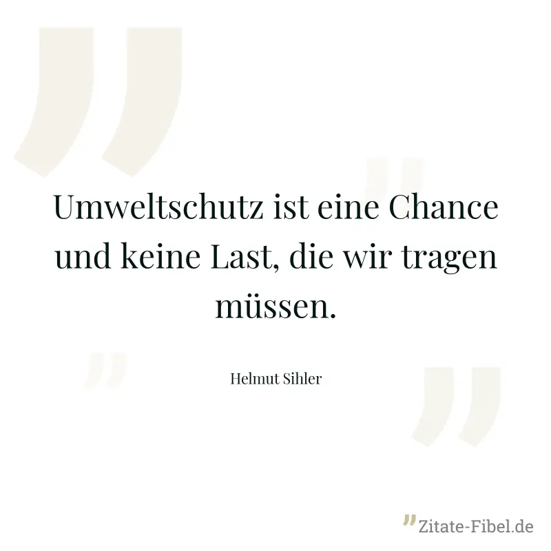 Umweltschutz ist eine Chance und keine Last, die wir tragen müssen. - Helmut Sihler