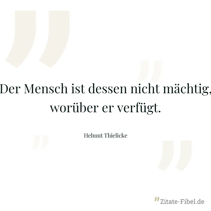 Der Mensch ist dessen nicht mächtig, worüber er verfügt. - Helmut Thielicke