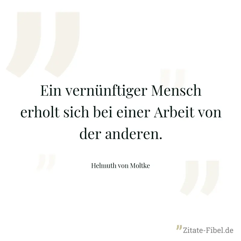 Ein vernünftiger Mensch erholt sich bei einer Arbeit von der anderen. - Helmuth von Moltke