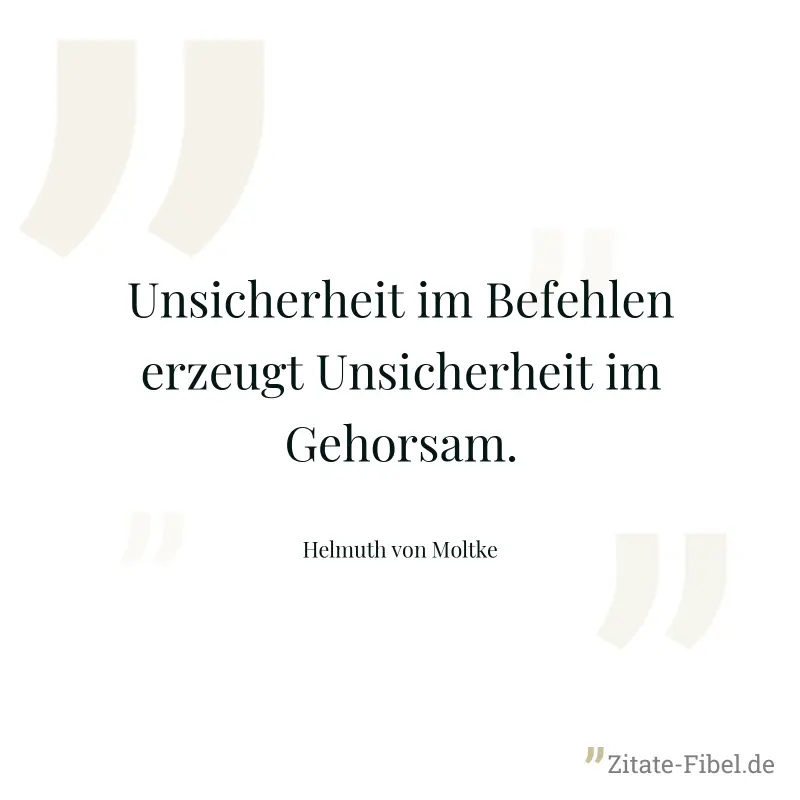 Unsicherheit im Befehlen erzeugt Unsicherheit im Gehorsam. - Helmuth von Moltke