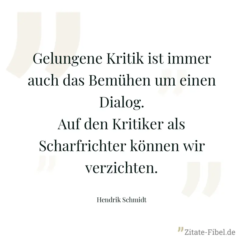 Gelungene Kritik ist immer auch das Bemühen um einen Dialog. Auf den Kritiker als Scharfrichter können wir verzichten. - Hendrik Schmidt