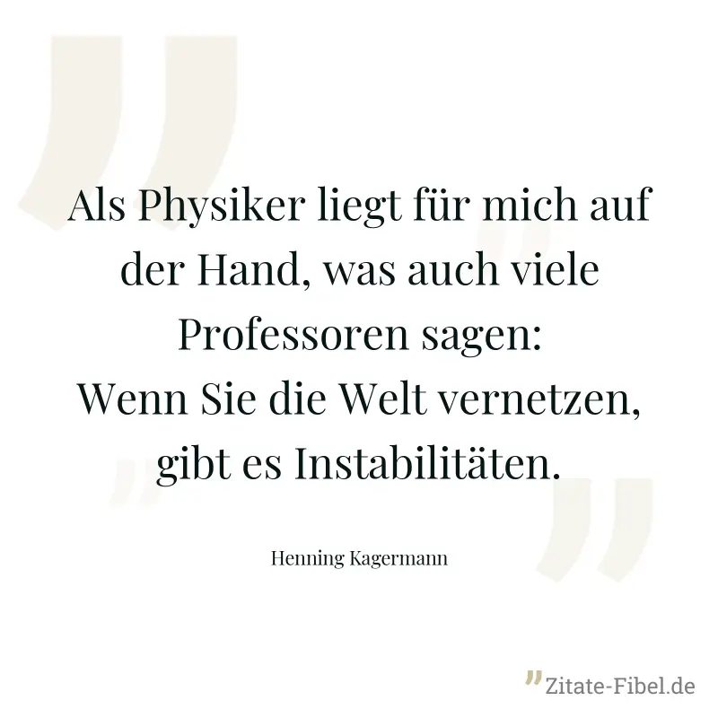 Als Physiker liegt für mich auf der Hand, was auch viele Professoren sagen: Wenn Sie die Welt vernetzen, gibt es Instabilitäten. - Henning Kagermann