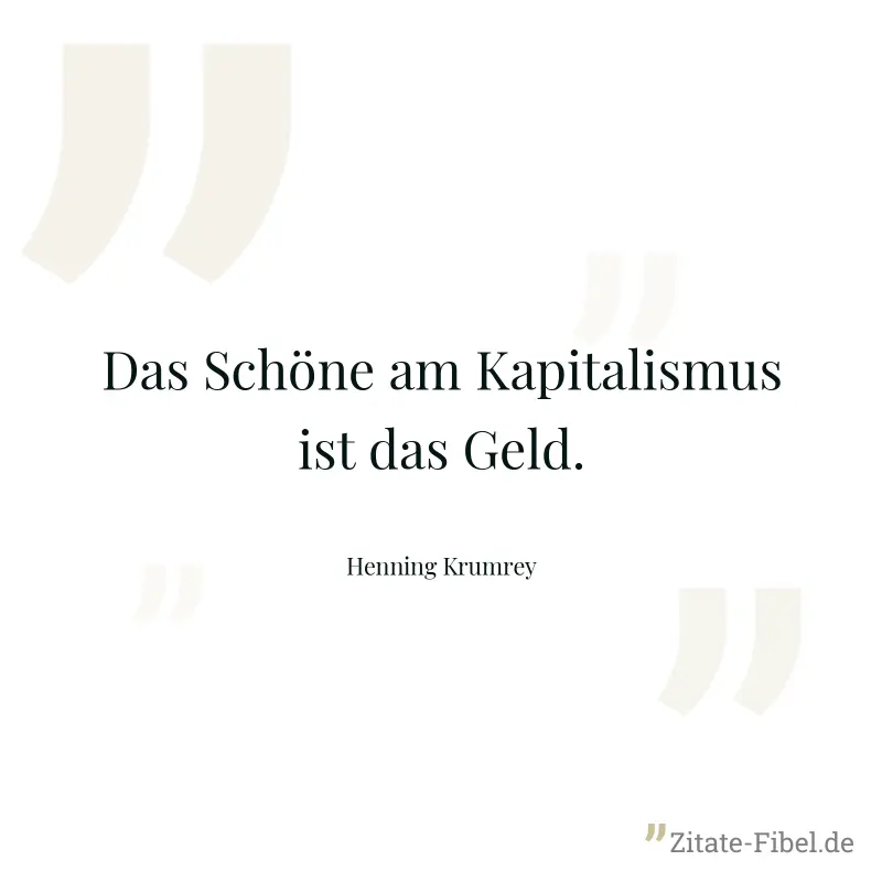 Das Schöne am Kapitalismus ist das Geld. - Henning Krumrey