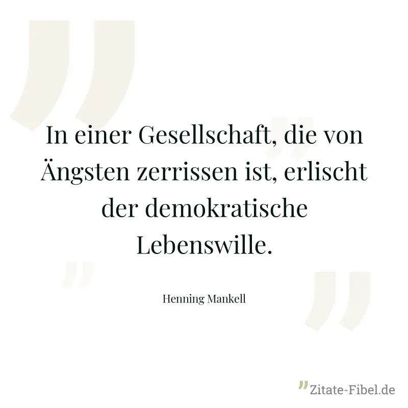 In einer Gesellschaft, die von Ängsten zerrissen ist, erlischt der demokratische Lebenswille. - Henning Mankell