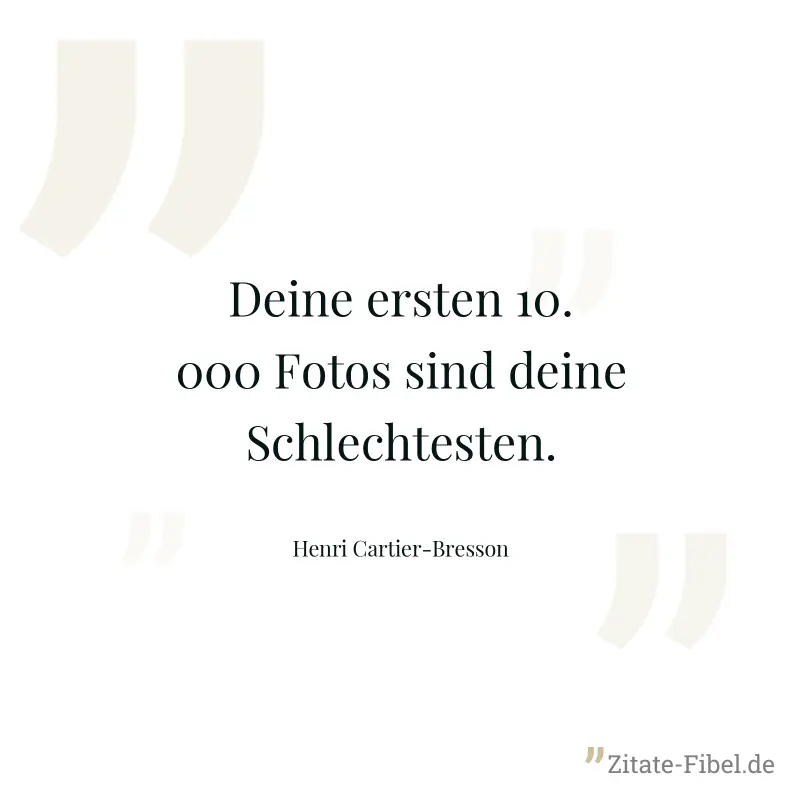 Deine ersten 10.000 Fotos sind deine Schlechtesten. - Henri Cartier-Bresson